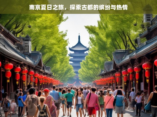 南京夏日之旅，探索古都的缤纷与热情，南京夏日缤纷游，探寻古都热情