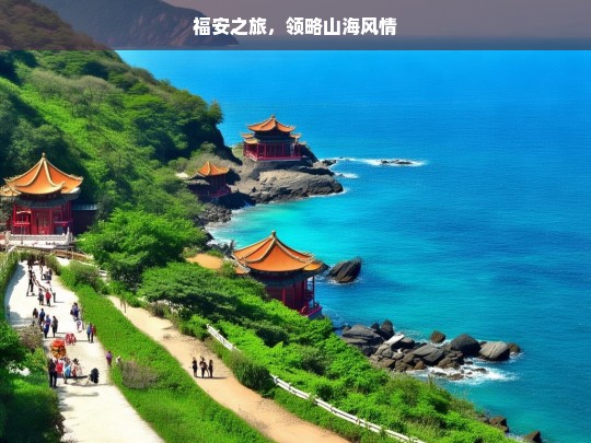 福安之旅，领略山海风情，福安，山海风情之旅