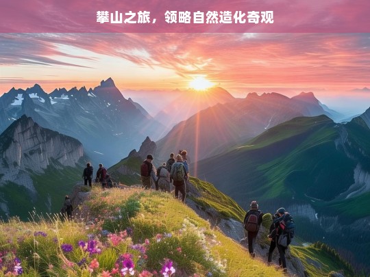 攀山之旅，领略自然造化奇观，攀山之旅，领略自然造化奇观