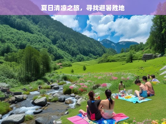 夏日清凉之旅，寻找避暑胜地，夏日清凉之旅，探寻避暑胜地