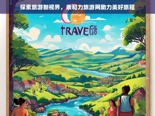 探索旅游新视界，亲和力旅游网助力美好旅程，亲和力旅游网，开启旅游新视界，助力美好旅程