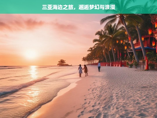 三亚海边之旅，邂逅梦幻与浪漫，三亚海边，梦幻与浪漫之旅