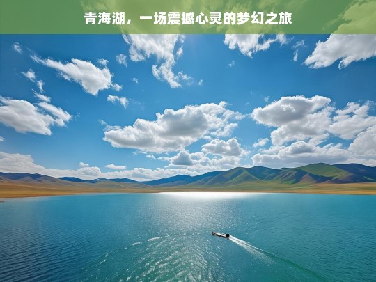 青海湖，一场震撼心灵的梦幻之旅，青海湖梦幻之旅