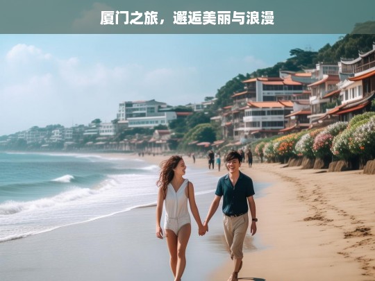 厦门之旅，邂逅美丽与浪漫，厦门之旅，遇见美丽与浪漫