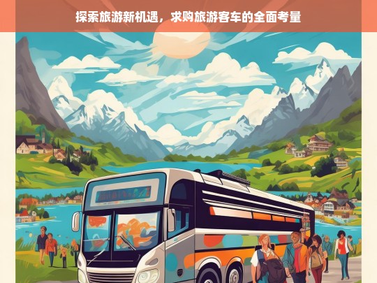 探索旅游新机遇，求购旅游客车的全面考量，求购旅游客车，探索旅游新机遇的全面考量