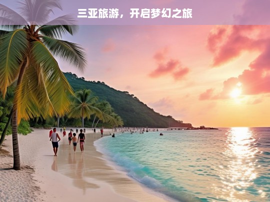 三亚旅游，开启梦幻之旅，三亚梦幻之旅