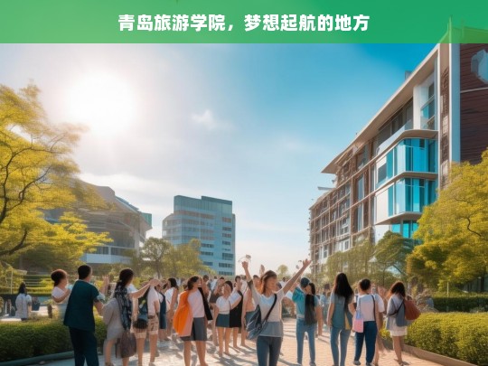 青岛旅游学院，梦想起航的地方，青岛旅游学院，梦想的启航之地