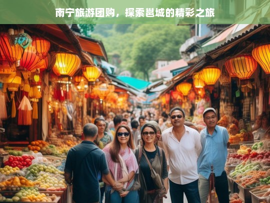 南宁旅游团购，探索邕城的精彩之旅，南宁旅游团购，开启邕城精彩之旅