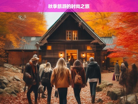 秋季旅游的时尚之旅，秋季旅游，开启时尚之旅