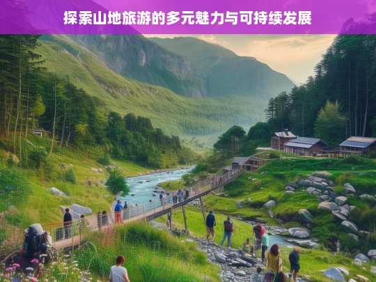 探索山地旅游的多元魅力与可持续发展，山地旅游，多元魅力与可持续发展探索