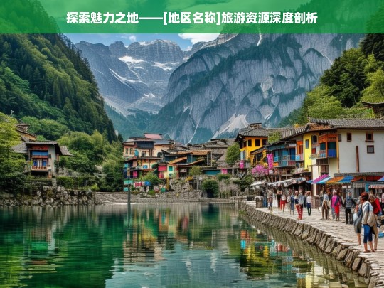 探索魅力之地——[地区名称]旅游资源深度剖析，[地区名称]旅游资源探秘