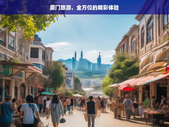 厦门旅游，全方位的精彩体验，厦门旅游，全方位精彩之旅