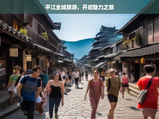 平江全域旅游，开启魅力之旅，平江，全域旅游绽放魅力