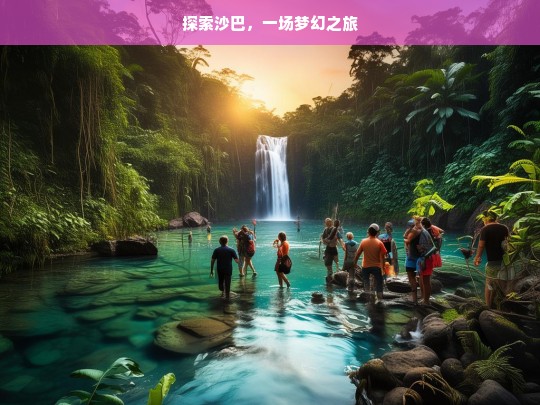 探索沙巴，一场梦幻之旅，沙巴梦幻之旅探索