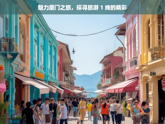 魅力厦门之旅，探寻旅游 1 线的精彩，魅力厦门之旅，旅游 1 线的精彩探寻