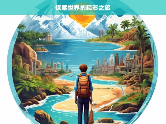 探索世界的精彩之旅，探索世界，开启精彩之旅