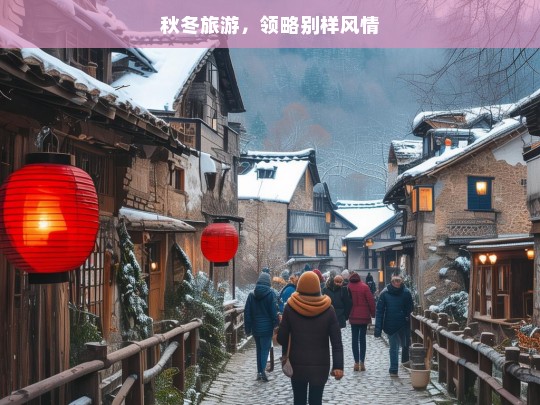 秋冬旅游，领略别样风情，秋冬旅游，别样风情之旅