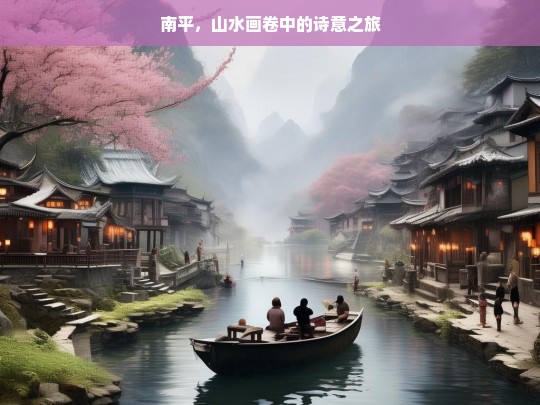 南平，山水画卷中的诗意之旅，南平，山水诗意之旅