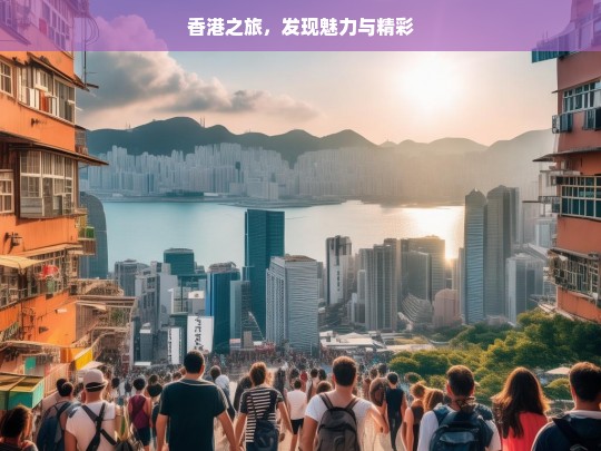 香港之旅，发现魅力与精彩，香港之旅，探寻魅力与精彩