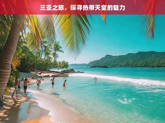 三亚之旅，探寻热带天堂的魅力，三亚之旅，探寻热带天堂魅力