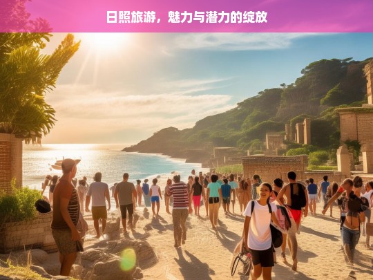 日照旅游，魅力与潜力的绽放，日照旅游，魅力与潜力尽显