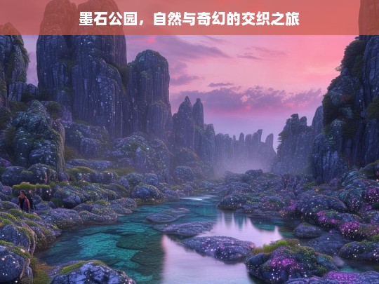 墨石公园，自然与奇幻的交织之旅，墨石公园，自然与奇幻的交织之旅