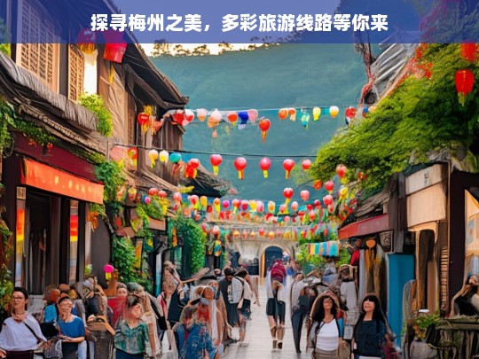 探寻梅州之美，多彩旅游线路等你来，探寻梅州之美，多彩旅游线路大揭秘