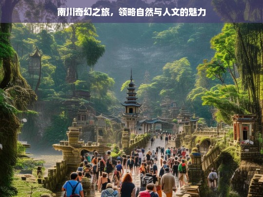 南川奇幻之旅，领略自然与人文的魅力，南川奇幻之旅，自然与人文魅力探寻