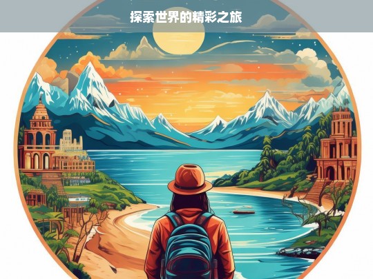 探索世界的精彩之旅，探索世界的精彩征途