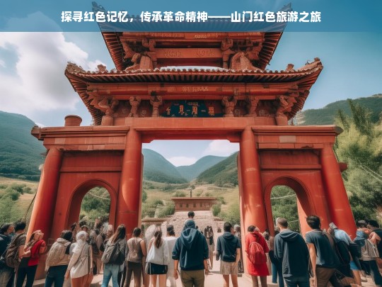 探寻红色记忆，传承革命精神——山门红色旅游之旅，山门红色之旅，探寻记忆与传承精神