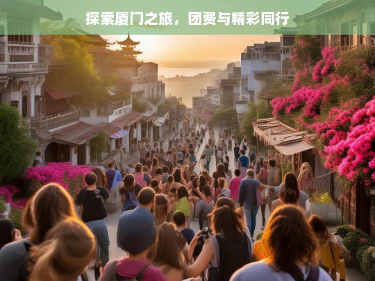 探索厦门之旅，团费与精彩同行，厦门探索之旅，团费与精彩相伴