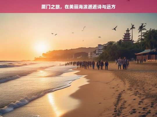 厦门之旅，在美丽海滨邂逅诗与远方，厦门之旅，邂逅海滨的诗与远方