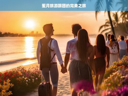 蜜月旅游跟团的完美之旅，蜜月跟团游，开启完美之旅