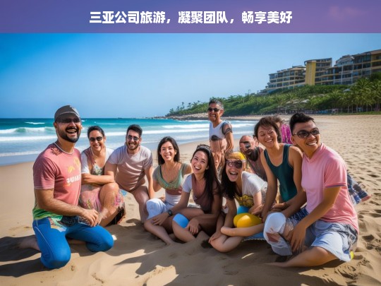 三亚公司旅游，凝聚团队，畅享美好，三亚公司旅游，凝聚团队的美好之旅