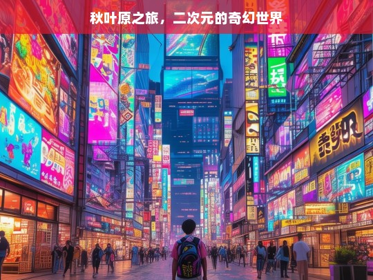 秋叶原之旅，二次元的奇幻世界，走进秋叶原的二次元奇幻之旅