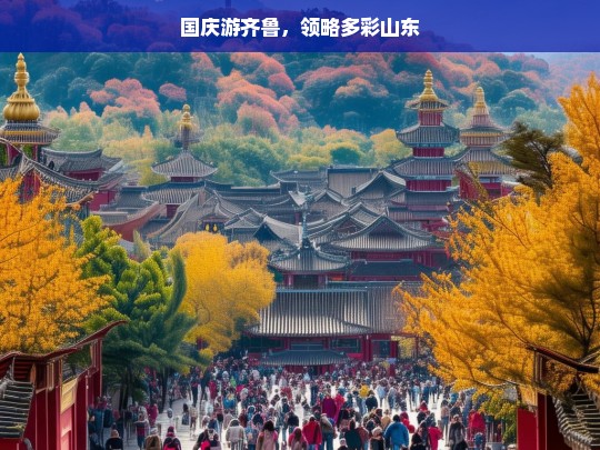 国庆游齐鲁，领略多彩山东，国庆齐鲁游，多彩山东等你来领略