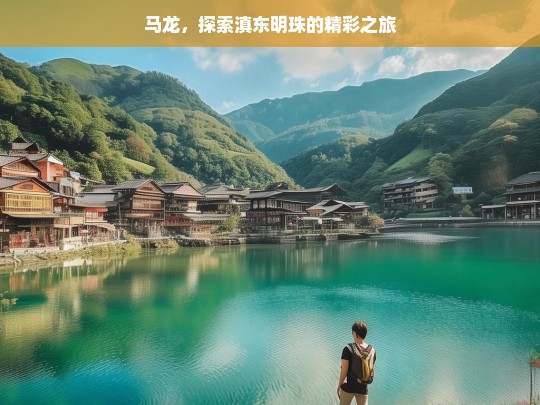 马龙，探索滇东明珠的精彩之旅，马龙，滇东明珠之旅