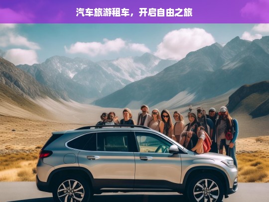 汽车旅游租车，开启自由之旅，汽车旅游租车，畅享自由之旅