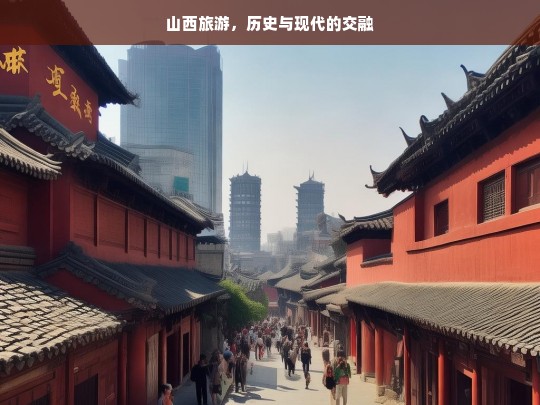 山西旅游，历史与现代的交融，山西，历史与现代交融的旅游胜地