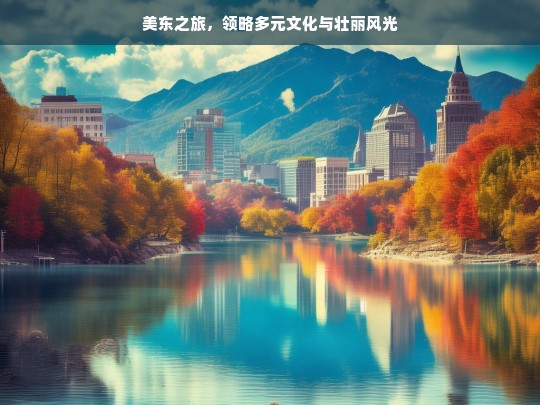 美东之旅，领略多元文化与壮丽风光，美东之旅，多元文化与壮丽风光的交融