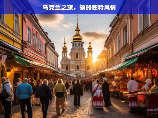 乌克兰之旅，领略独特风情，乌克兰风情之旅