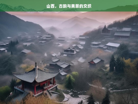 山西，古韵与美景的交织，山西，古韵与美景的融合