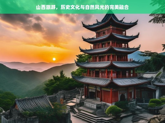 山西旅游，历史文化与自然风光的完美融合，山西，历史文化与自然风光的融合之旅