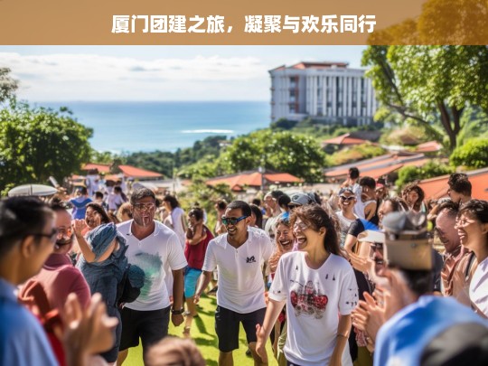 厦门团建之旅，凝聚与欢乐同行，厦门团建，凝聚与欢乐之旅