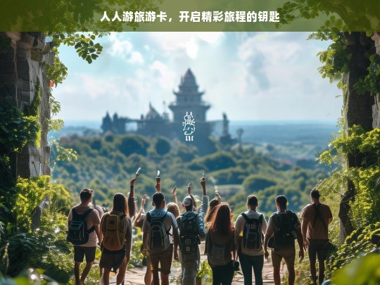 人人游旅游卡，开启精彩旅程的钥匙，人人游旅游卡，开启精彩旅程的钥匙