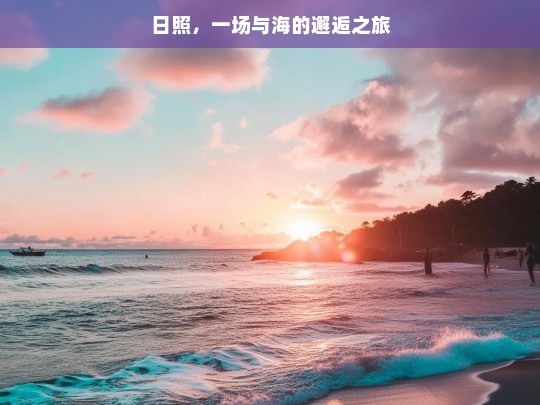 日照，一场与海的邂逅之旅，日照，与海的邂逅之旅