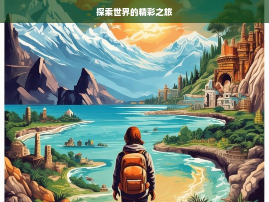 探索世界的精彩之旅，探索世界的精彩征程