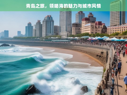 青岛之旅，领略海的魅力与城市风情，青岛之旅，海之魅与城之情