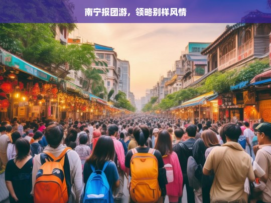 南宁报团游，领略别样风情，南宁报团游，别样风情之旅