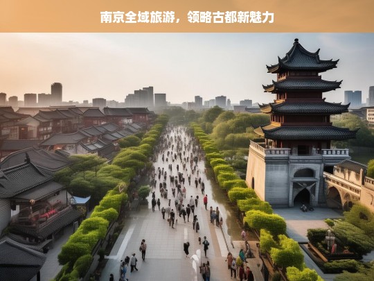 南京全域旅游，领略古都新魅力，南京全域旅游，古都新魅力绽放